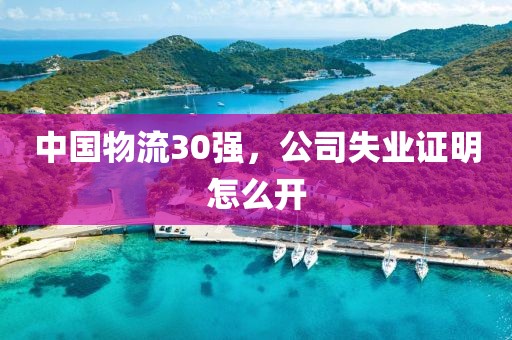 中国物流30强，公司失业证明怎么开